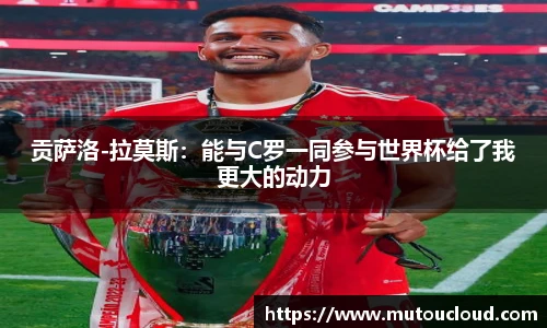 贡萨洛-拉莫斯：能与C罗一同参与世界杯给了我更大的动力