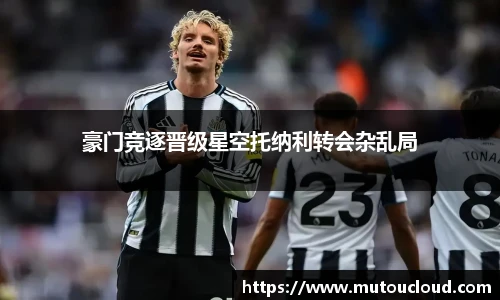 豪门竞逐晋级星空托纳利转会杂乱局
