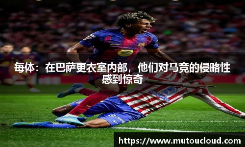 每体：在巴萨更衣室内部，他们对马竞的侵略性感到惊奇