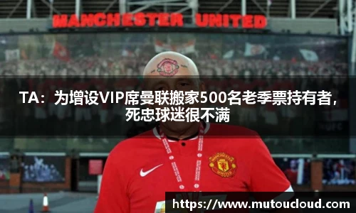 TA：为增设VIP席曼联搬家500名老季票持有者，死忠球迷很不满