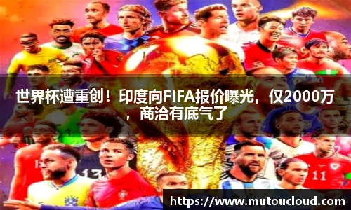 世界杯遭重创！印度向FIFA报价曝光，仅2000万，商洽有底气了